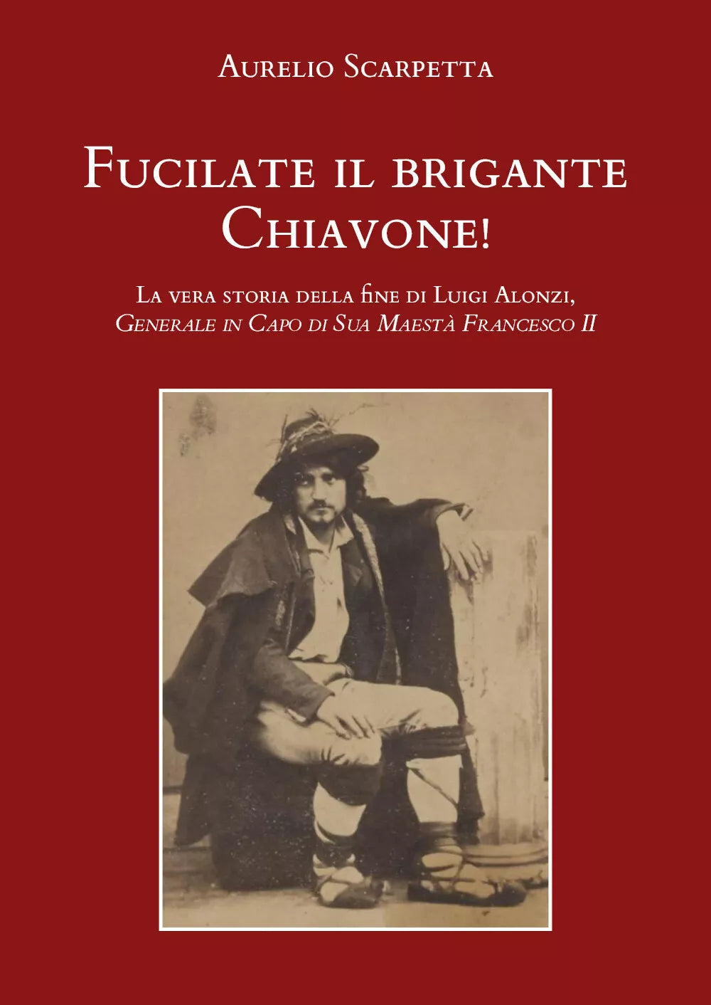 Fucilate il brigante Chiavone! di Aurelio Scarpetta, 2021, Youcanprint