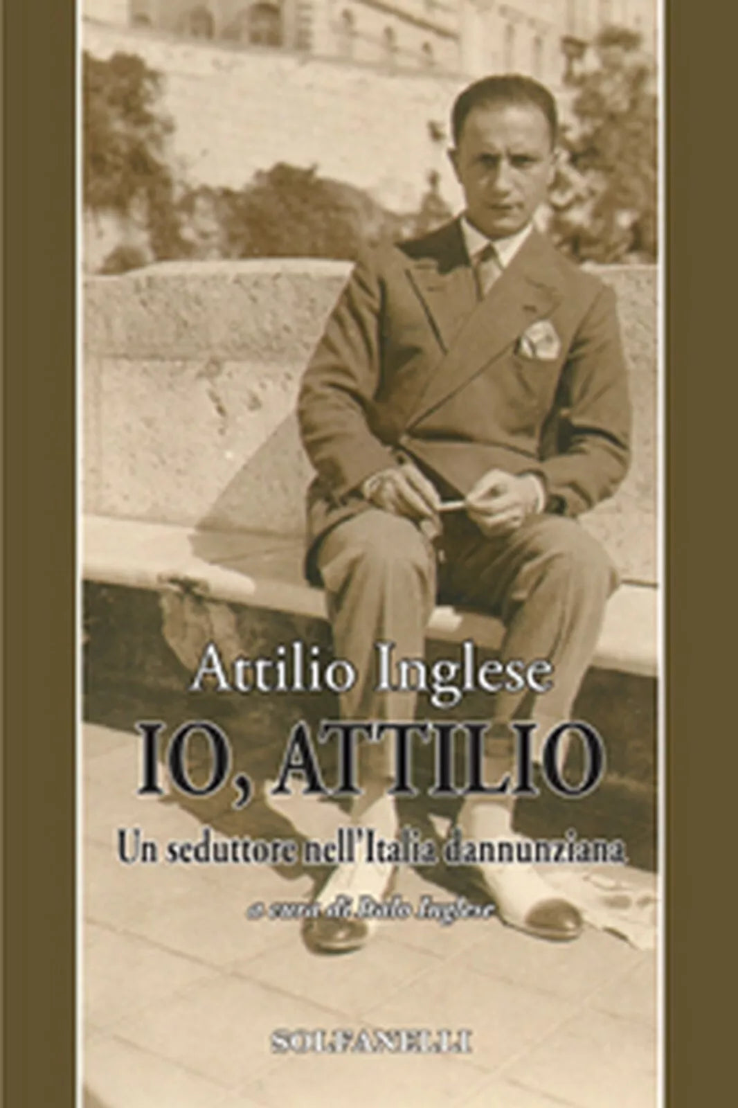 IO, ATTILIO Un seduttore nell’Italia dannunziana, Attilio Inglese, Solfanelli