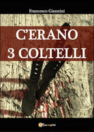 C’erano 3 coltelli di Francesco Giannini, 2015, Youcanprint
