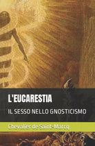 L’Eucarestia Il Sesso Nello Gnosticismo di Chevalier De Saint-marcq, 2020, Ind