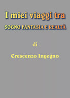 i miei viaggi tra sogno fantasia e realta, Crescenzo Ingegno, 2018, Youcanprint