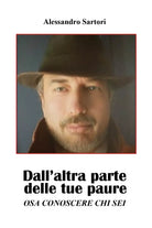 DALL’ALTRA PARTE DELLE TUE PAURE - Osa conoscere chi sei. Alessandro Sartori