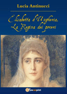 Elisabetta d’Ungheria. La Regina pei poveri, Lucia Antinucci, 2016, Youcanprin