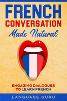 French Conversation Made Natural Engaging Dialogues to Learn French di Language