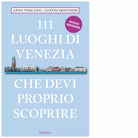 111 LUOGHI DI VENEZIA CHE DEVI PROPRIO SCOPRIRE di Toscano Anna