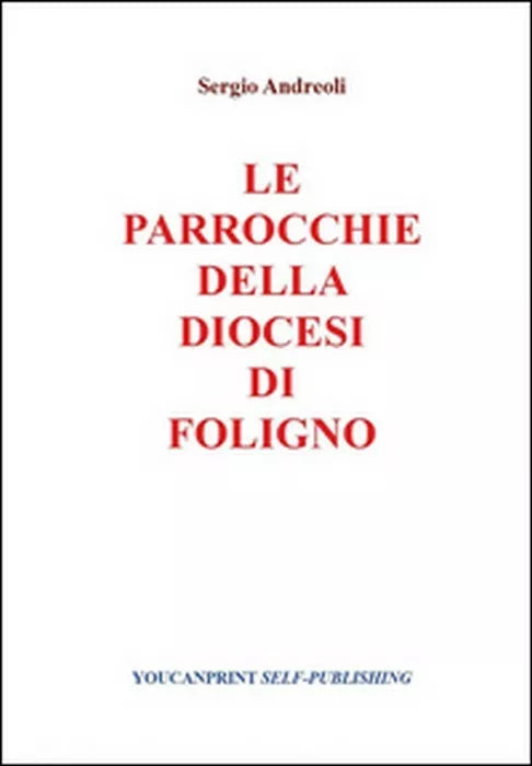 Le parrocchie della Diocesi di Foligno - Sergio Andreoli, 2014, Youcanprint