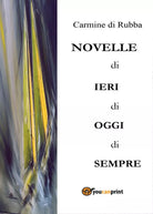 Novelle di ieri, di oggi, di sempre di Carmine Di Rubba, 2016, Youcanprint