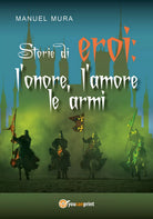 Storie di eroi: l’onore, l’amore le armi di Manuel Mura, 2017, Youcanprint