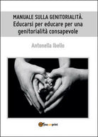 Manuale sulla genitorialita. Educarsi per educare per una genitorialita consap.
