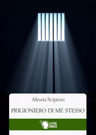 Prigioniero di me stesso di Alessia Scipioni, 2016, Lettere Animate Editore