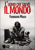 L’uomo che salvo il mondo di Ferdinando Manzo, 2016, Lettere Animate Editore