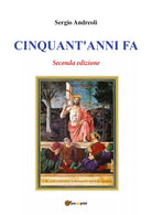 Cinquant’anni fa - Seconda edizione di Sergio Andreoli, 2017, Youcanprint