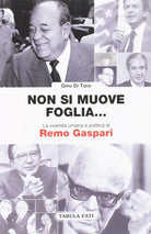 Non si muove una foglia La vicenda umana e politica di Remo Gaspari di Gino