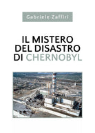 Il mistero del disastro di Chernobyl di Gabriele Zaffiri