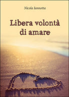 Libera volonta di amare di Nicola Iannotta, 2015, Youcanprint