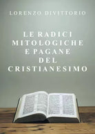 Le radici mitologiche e pagane del Cristianesimo di Lorenzo Divittorio