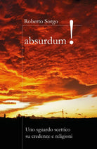 Absurdum - Uno sguardo scettico su credenze e religioni di Roberto Sorgo, 2017
