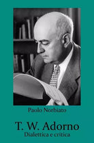 T W Adorno Dialettica e critica di Paolo Norbiato