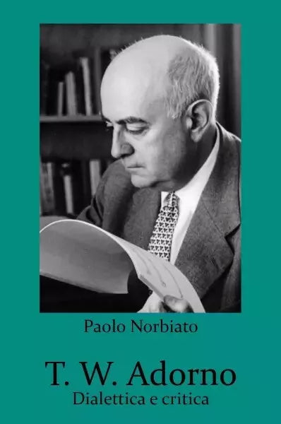 T W Adorno Dialettica e critica di Paolo Norbiato