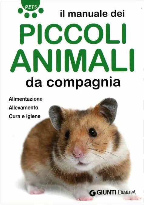 Il manuale dei piccoli animali da compagnia. Alimentazione. Allevamento. Cura e