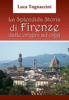 La Splendida Storia di Firenze dalle origini ad oggi, di Luca Tognaccini- ER