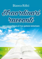 Straordinari racconti per consolidare il tuo potere interiore di Bianca Rifici,