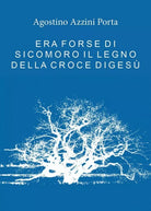 Era forse di Sicomoro il legno della croce di Gesu di Agostino Azzini Porta, 2