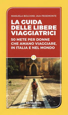 La guida delle libere viaggiatrici 50 mete per donne che amano viaggiare