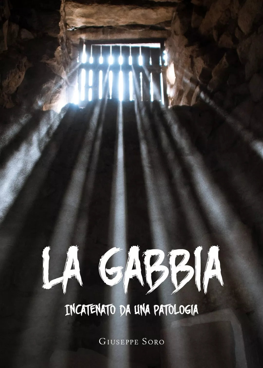 La Gabbia. Incatenato da una patologia di Giuseppe Soro, 2020, Youcanprint