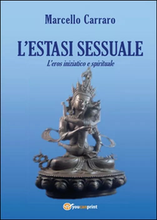 L’estasi sessuale. L’eros iniziatico e spirituale - Marcello Carraro, 2014, Yo