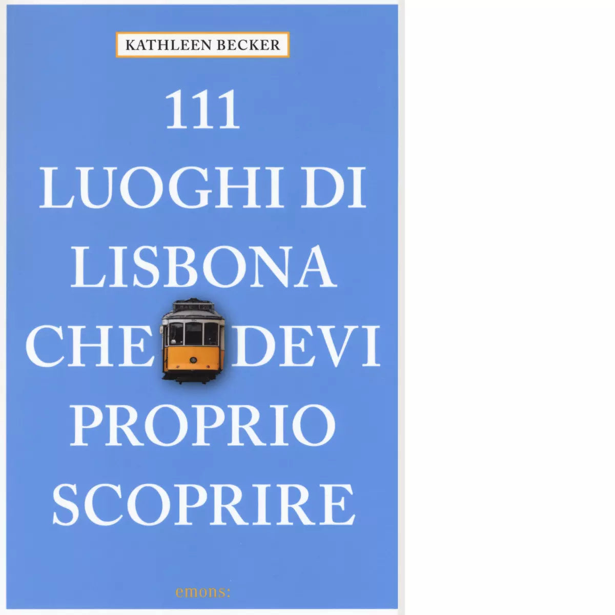 111 LUOGHI DI LISBONA CHE DEVI PROPRIO SCOPRIRE di KATHLEEN BECKER