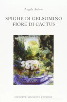 Spighe di gelsomino Fiore di cactus di Angela Anfuso,  2011,  Maimone Editore