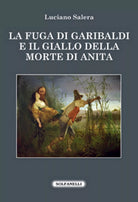 LA FUGA DI GARIBALDI E IL GIALLO DELLA MORTE DI ANITA di Luciano Salera