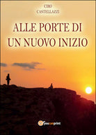 Alle porte di un nuovo inizio di Ciro Castellazzi, 2014, Youcanprint