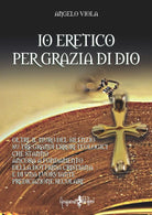Io eretico per grazia di Dio di Angelo Viola