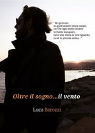 Oltre il sogno...il vento di Luca Barozzi, 2017, Youcanprint