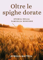 Oltre le spighe dorate Storia della famiglia Boscone di Aurelia Matteja