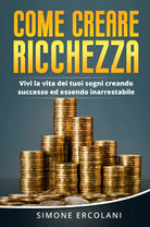 Come creare ricchezza Vivi la vita dei tuoi sogni creando successo ed essendo i