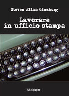 Lavorare in ufficio stampa di Steven Allan Ginzburg, 2019, Abelpaper - ER