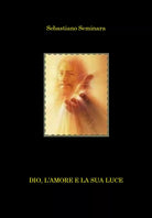Dio, l’amore e la sua luce di Sebastiano Seminara, 2021, Youcanprint