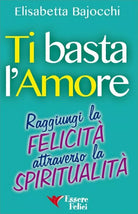 Ti basta l’amore. Raggiungi la felicita attraverso la spiritualita di Elisabetta
