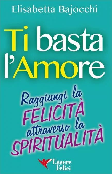 Ti basta l’amore. Raggiungi la felicita attraverso la spiritualita di Elisabetta
