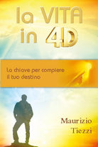 La vita in 4D La chiave per compiere il tuo destino di Maurizio Tiezzi