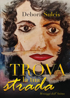 Trova la tua strada. Messaggi dall’anima di Debora Sulcis, 2021, Youcanprint