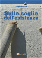 Sulle soglie dell’esistenza di Angelo Pelle, 2016, Youcanprint