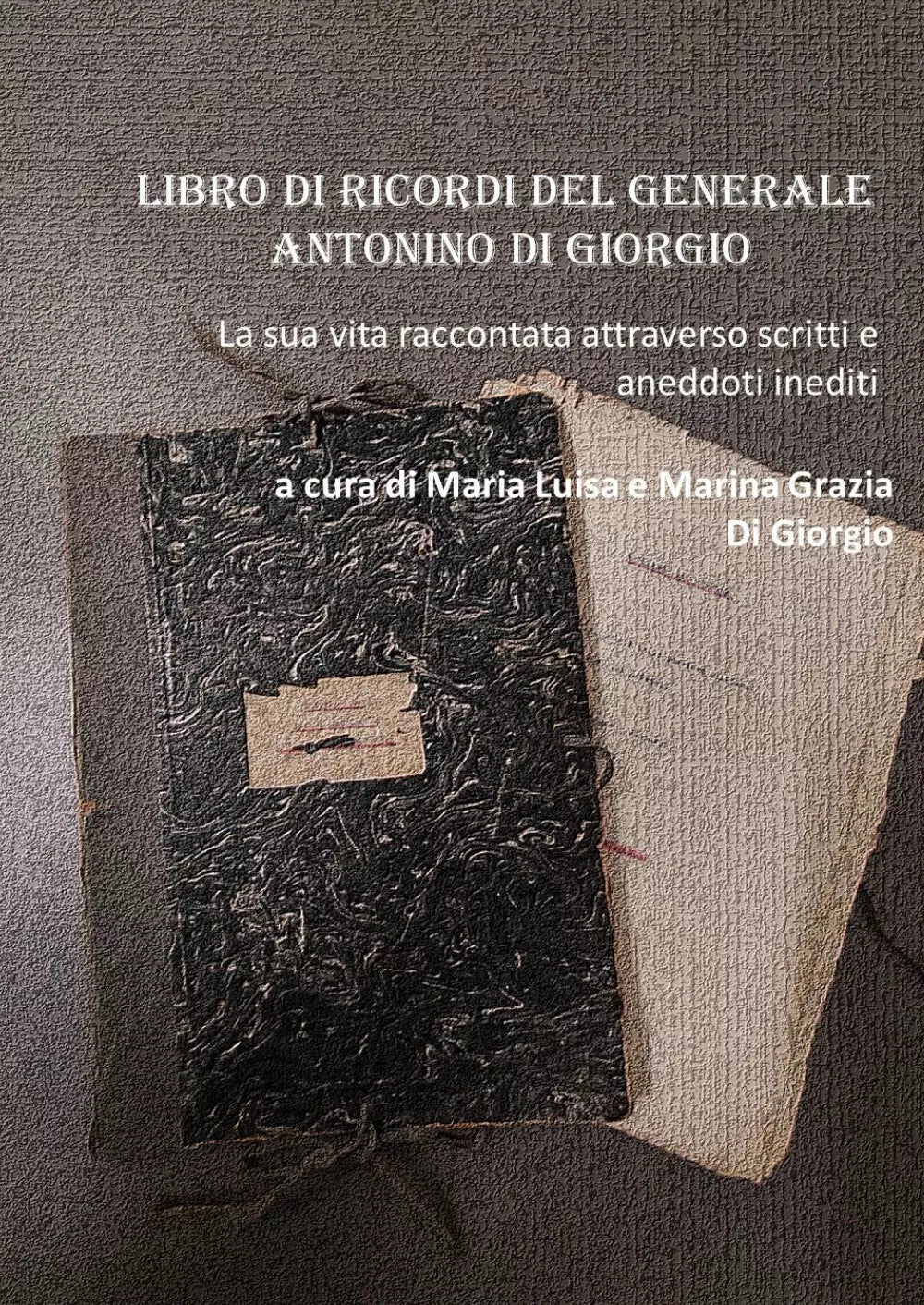 Libro di ricordi del generale Antonino Di Giorgio La sua vita raccontata attrav