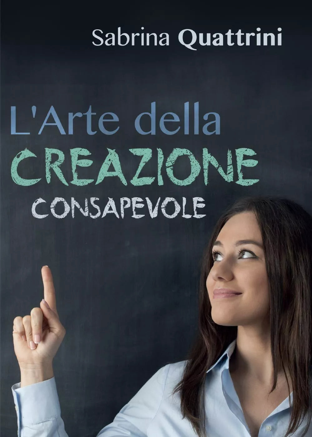 L’Arte della Creazione Consapevole di Sabrina Quattrini, 2016, Youcanprint