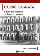 L’Urbe sognata. L’EUR dal fascismo al boom economico di Luca Giansanti, 2020,