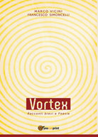 Vortex - Racconti brevi e Poesie di Francesco Simoncelli, Marco Vicini, 2016