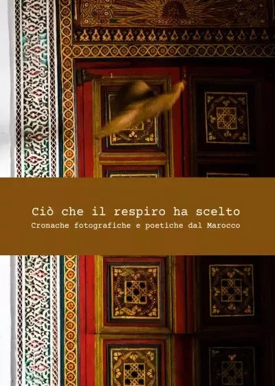 Ci che il respiro ha scelto Cronache fotografiche e poetiche dal Marocco di